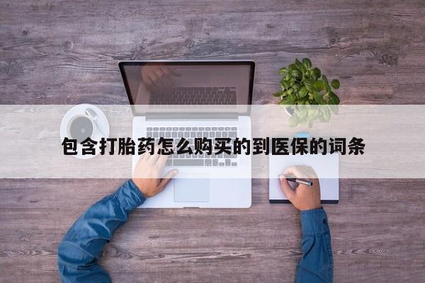 流产药在线购买微信包含打胎药怎么购买的到医保的词条