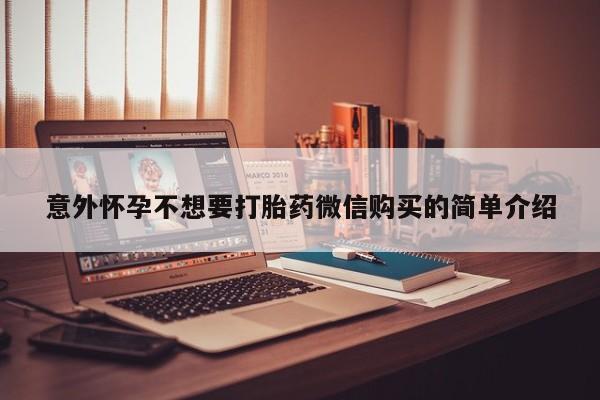 流产药在线购买微信意外怀孕不想要打胎药微信购买的简单介绍
