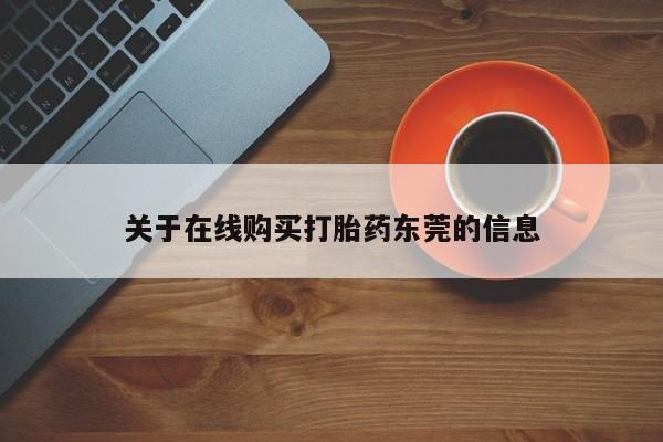 流产药在线购买微信关于在线购买打胎药东莞的信息