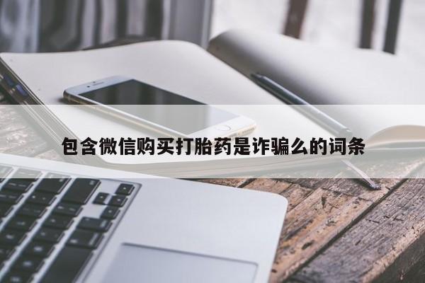 流产药在线购买微信包含微信购买打胎药是诈骗么的词条