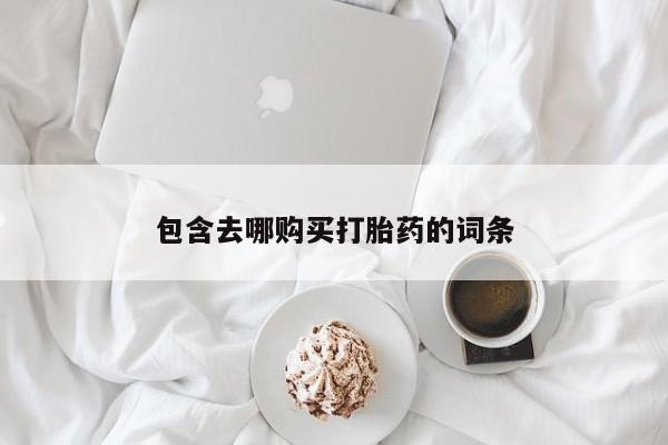 流产药在线购买微信包含去哪购买打胎药的词条