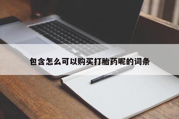 流产药在线购买微信包含怎么可以购买打胎药呢的词条