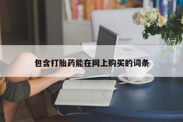 流产药在线购买微信包含打胎药能在网上购买的词条
