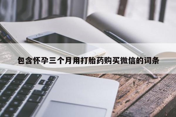 流产药在线购买微信包含怀孕三个月用打胎药购买微信的词条