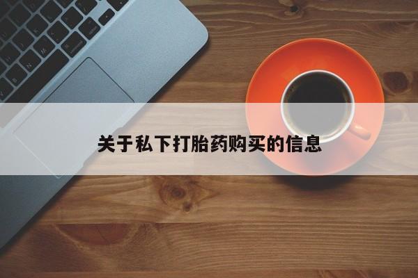 流产药在线购买微信关于私下打胎药购买的信息