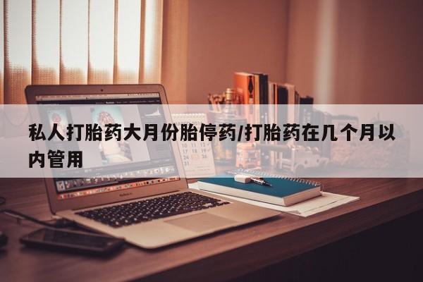 流产药在线购买微信私人打胎药大月份胎停药/打胎药在几个月以内管用
