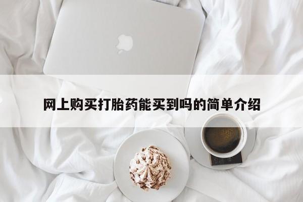 流产药在线购买微信网上购买打胎药能买到吗的简单介绍