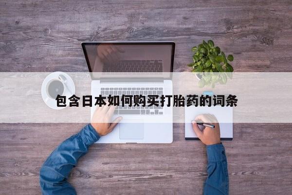 流产药在线购买微信包含日本如何购买打胎药的词条
