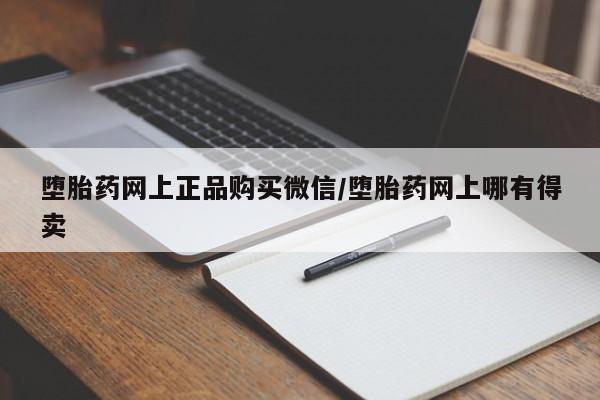 流产药在线购买微信堕胎药网上正品购买微信/堕胎药网上哪有得卖