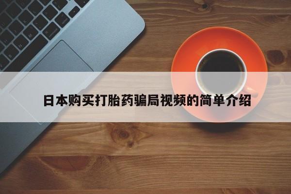 流产药在线购买微信日本购买打胎药骗局视频的简单介绍