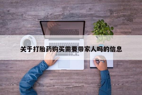 流产药在线购买微信关于打胎药购买需要带家人吗的信息