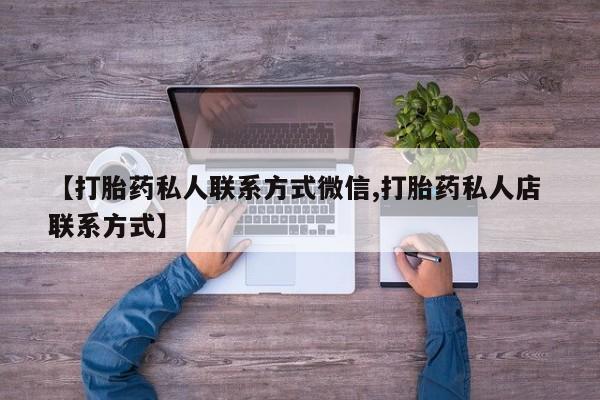 流产药在线购买微信【打胎药私人联系方式微信,打胎药私人店 联系方式】