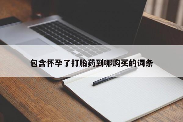 流产药在线购买微信包含怀孕了打胎药到哪购买的词条