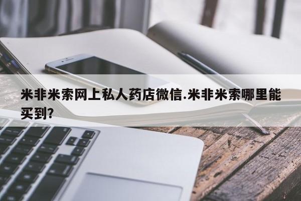 流产药在线购买微信米非米索网上私人药店微信.米非米索哪里能买到？