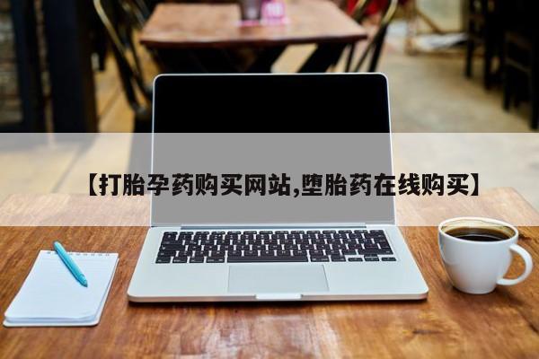 流产药在线购买微信【打胎孕药购买网站,堕胎药在线购买】
