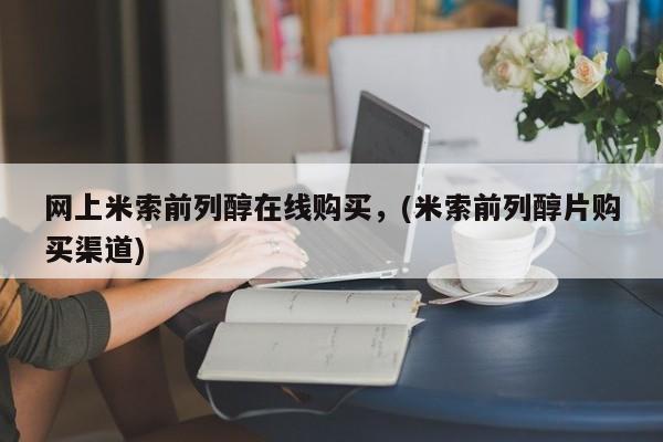 流产药在线购买微信网上米索前列醇在线购买，(米索前列醇片购买渠道)