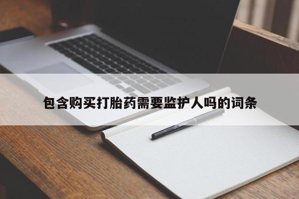 流产药在线购买微信包含购买打胎药需要监护人吗的词条