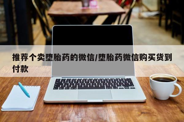 流产药在线购买微信推荐个卖堕胎药的微信/堕胎药微信购买货到付款