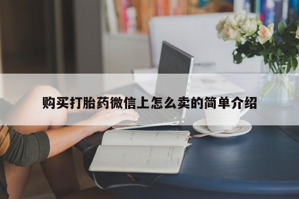 流产药在线购买微信购买打胎药微信上怎么卖的简单介绍